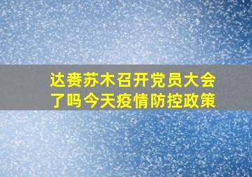 达赉苏木召开党员大会了吗今天疫情防控政策