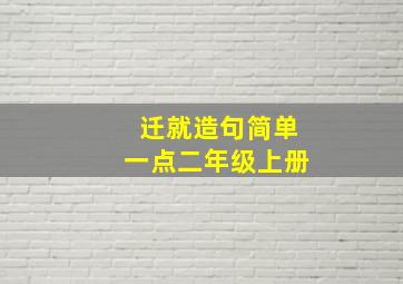 迁就造句简单一点二年级上册