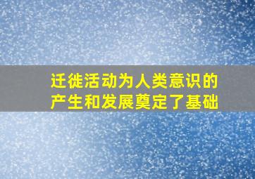 迁徙活动为人类意识的产生和发展奠定了基础