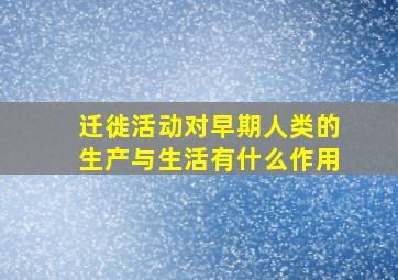 迁徙活动对早期人类的生产与生活有什么作用