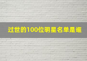 过世的100位明星名单是谁