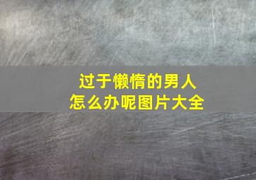 过于懒惰的男人怎么办呢图片大全