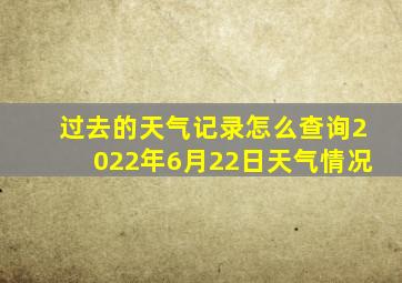 过去的天气记录怎么查询2022年6月22日天气情况