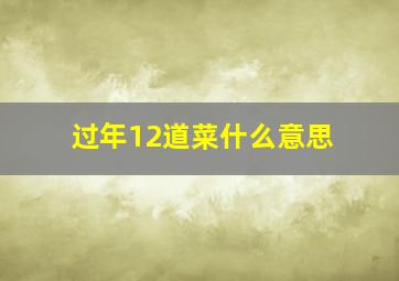 过年12道菜什么意思