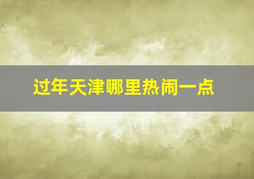 过年天津哪里热闹一点