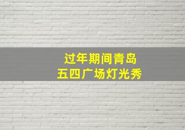 过年期间青岛五四广场灯光秀