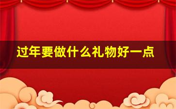 过年要做什么礼物好一点