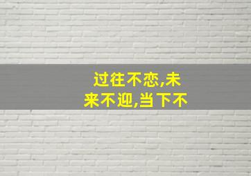 过往不恋,未来不迎,当下不