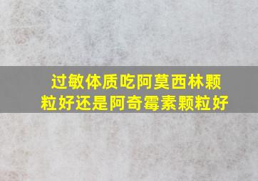 过敏体质吃阿莫西林颗粒好还是阿奇霉素颗粒好