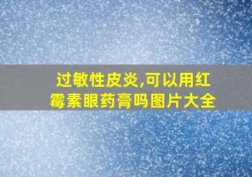 过敏性皮炎,可以用红霉素眼药膏吗图片大全