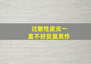 过敏性皮炎一直不好反复发作