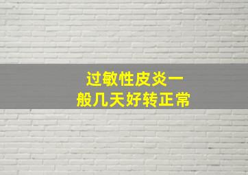 过敏性皮炎一般几天好转正常