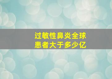 过敏性鼻炎全球患者大于多少亿