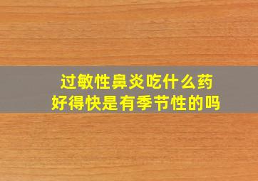 过敏性鼻炎吃什么药好得快是有季节性的吗