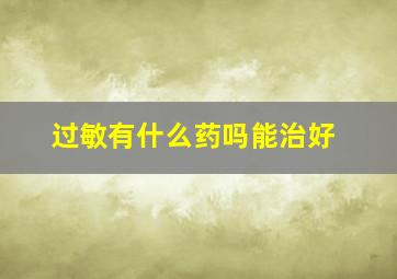 过敏有什么药吗能治好