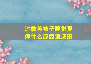 过敏盖被子睡觉更痒什么原因造成的