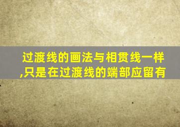 过渡线的画法与相贯线一样,只是在过渡线的端部应留有