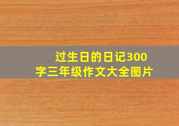 过生日的日记300字三年级作文大全图片