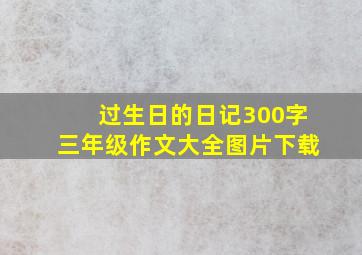 过生日的日记300字三年级作文大全图片下载