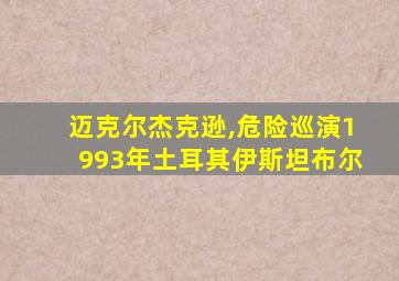 迈克尔杰克逊,危险巡演1993年土耳其伊斯坦布尔