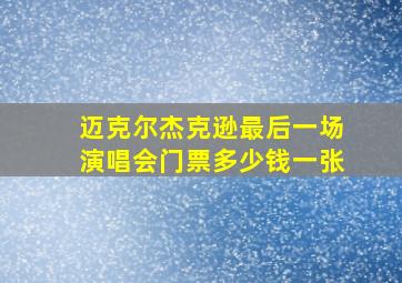 迈克尔杰克逊最后一场演唱会门票多少钱一张