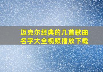 迈克尔经典的几首歌曲名字大全视频播放下载