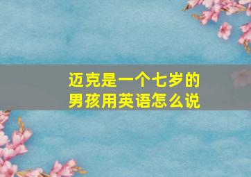 迈克是一个七岁的男孩用英语怎么说