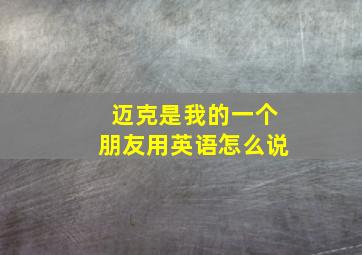 迈克是我的一个朋友用英语怎么说