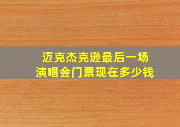 迈克杰克逊最后一场演唱会门票现在多少钱