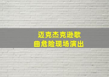 迈克杰克逊歌曲危险现场演出