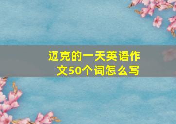 迈克的一天英语作文50个词怎么写