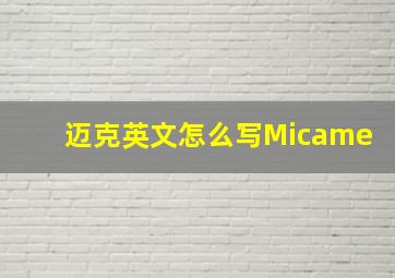 迈克英文怎么写Micame