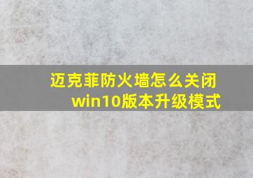 迈克菲防火墙怎么关闭win10版本升级模式