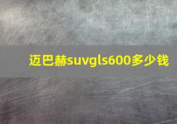 迈巴赫suvgls600多少钱