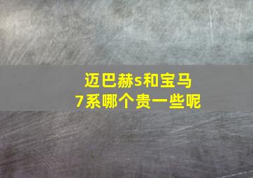 迈巴赫s和宝马7系哪个贵一些呢