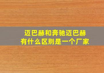 迈巴赫和奔驰迈巴赫有什么区别是一个厂家