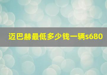 迈巴赫最低多少钱一辆s680