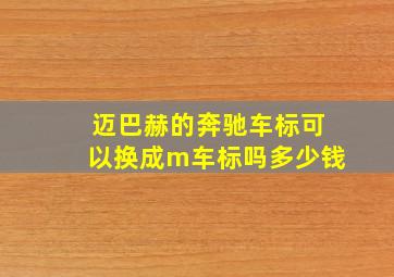 迈巴赫的奔驰车标可以换成m车标吗多少钱