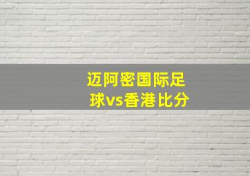 迈阿密国际足球vs香港比分