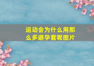 运动会为什么用那么多避孕套呢图片