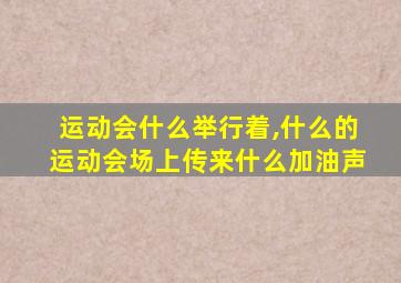 运动会什么举行着,什么的运动会场上传来什么加油声