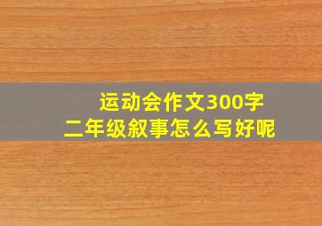 运动会作文300字二年级叙事怎么写好呢