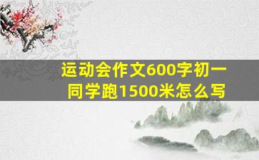 运动会作文600字初一同学跑1500米怎么写