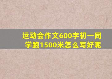 运动会作文600字初一同学跑1500米怎么写好呢