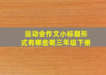 运动会作文小标题形式有哪些呢三年级下册