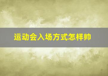 运动会入场方式怎样帅