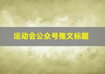 运动会公众号推文标题