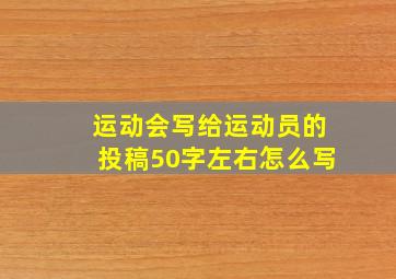 运动会写给运动员的投稿50字左右怎么写