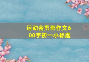 运动会剪影作文600字初一小标题