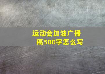 运动会加油广播稿300字怎么写